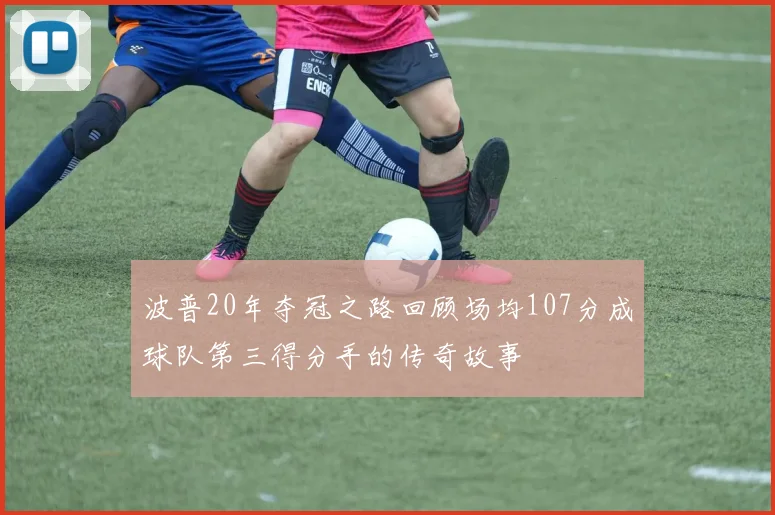 波普20年夺冠之路回顾场均107分成球队第三得分手的传奇故事