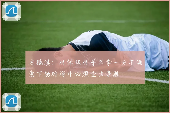 方镜淇：对保级对手只拿一分不满意下场对海牛必须全力争胜