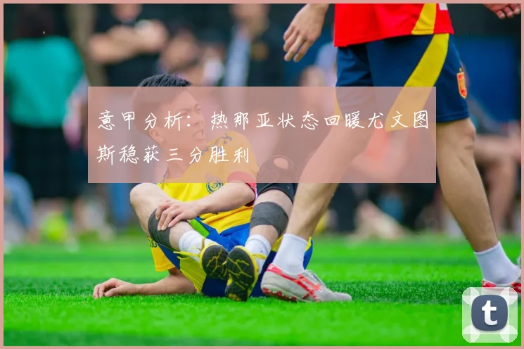 意甲分析：热那亚状态回暖尤文图斯稳获三分胜利