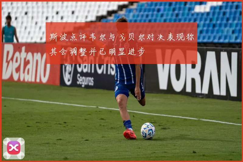 斯波点评韦尔与戈贝尔对决表现称其会调整并已明显进步