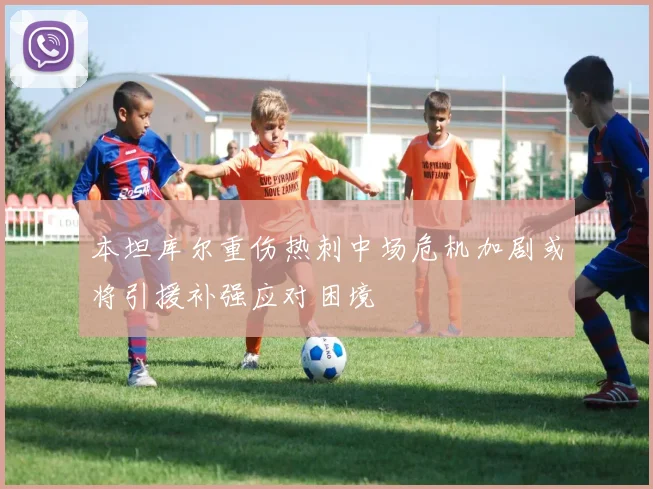 本坦库尔重伤热刺中场危机加剧或将引援补强应对困境