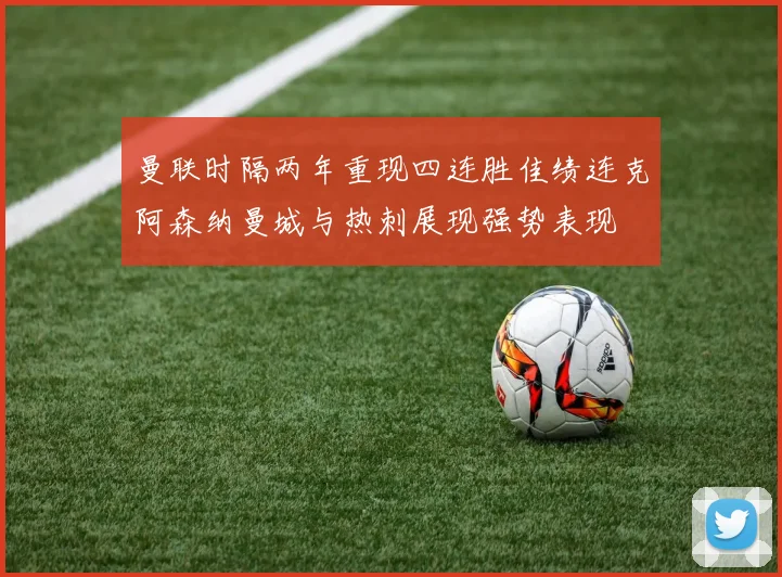 曼联时隔两年重现四连胜佳绩连克阿森纳曼城与热刺展现强势表现