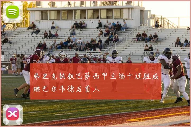 弗里克执教巴萨西甲主场十连胜成继巴尔韦德后首人