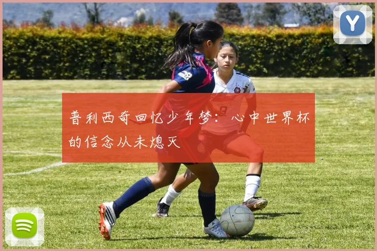 普利西奇回忆少年梦：心中世界杯的信念从未熄灭