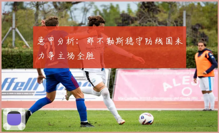 意甲分析：那不勒斯稳守防线国米力争主场全胜