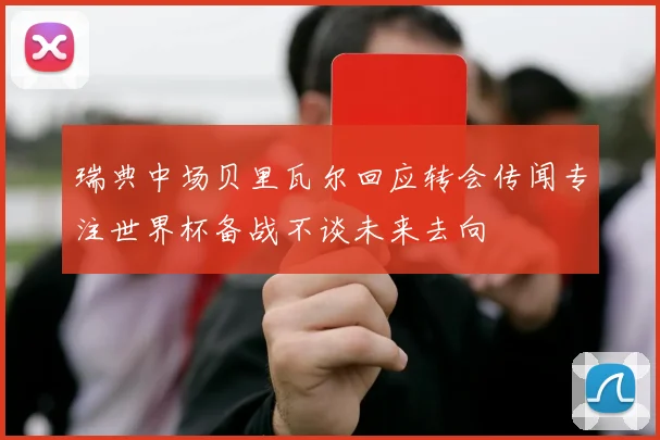 瑞典中场贝里瓦尔回应转会传闻专注世界杯备战不谈未来去向