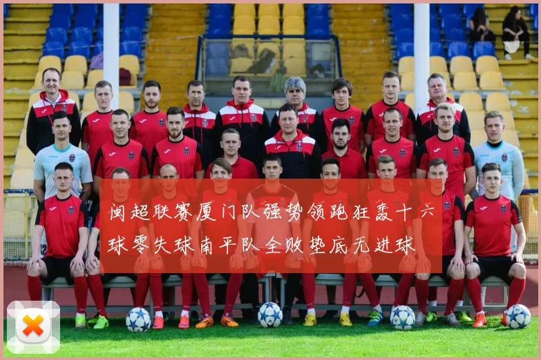 闽超联赛厦门队强势领跑狂轰十六球零失球南平队全败垫底无进球