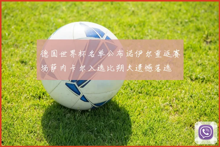 德国世界杯名单公布诺伊尔重返赛场萨内卡尔入选比朔夫遗憾落选