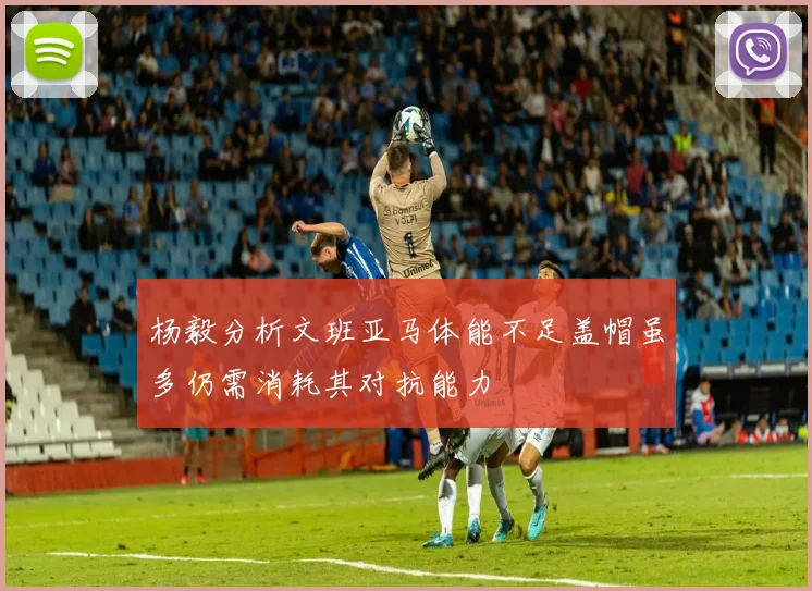 杨毅分析文班亚马体能不足盖帽虽多仍需消耗其对抗能力