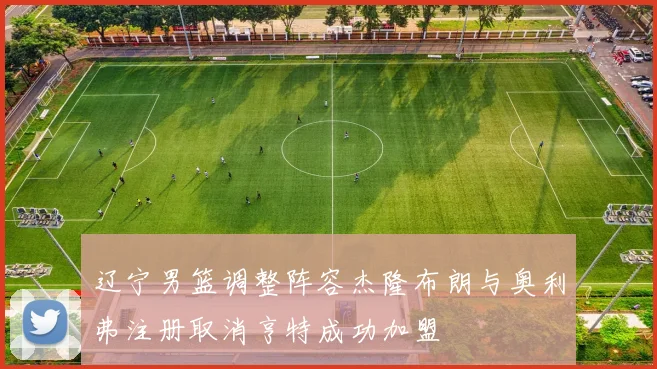 辽宁男篮调整阵容杰隆布朗与奥利弗注册取消亨特成功加盟